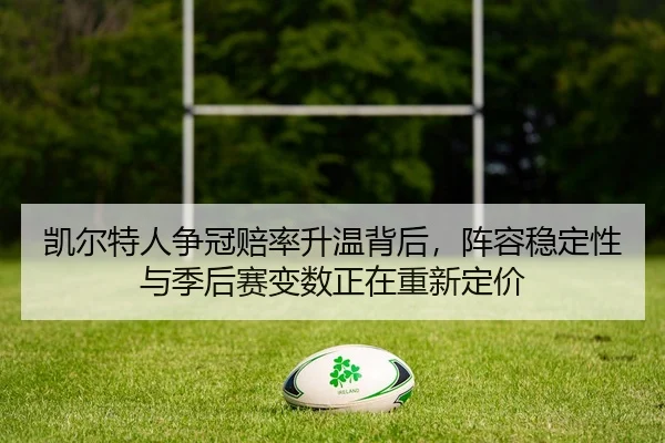 凯尔特人争冠赔率升温背后，阵容稳定性与季后赛变数正在重新定价