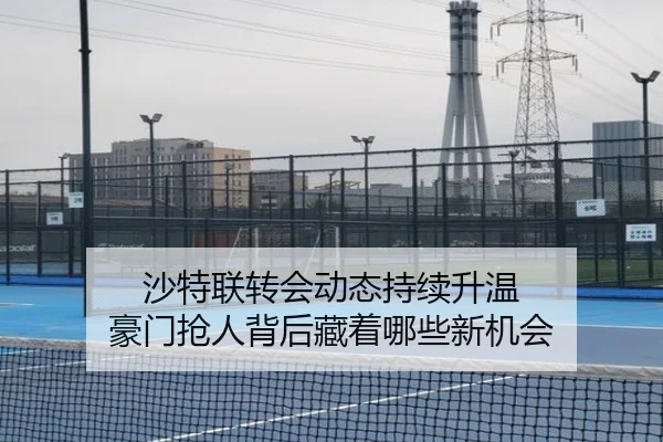 沙特联转会动态持续升温 豪门抢人背后藏着哪些新机会