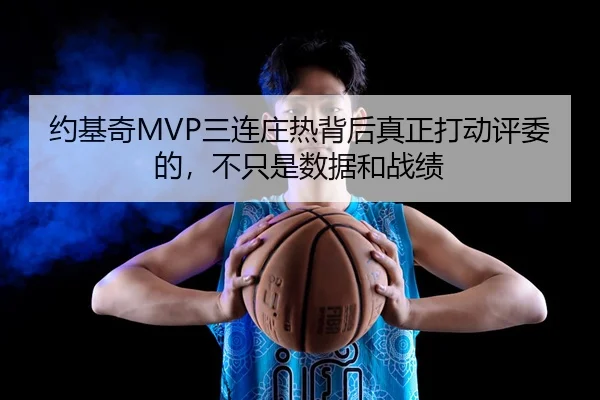 约基奇MVP三连庄热背后真正打动评委的，不只是数据和战绩